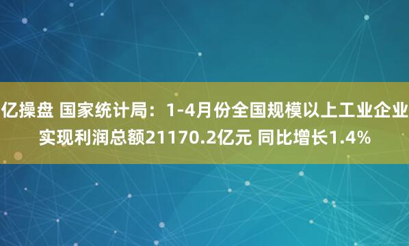 亿操盘 国家统计局：1-4月份全国规模以上工业企业实现利润总额21170.2亿元 同比增长1.4%