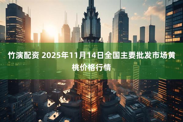 竹演配资 2025年11月14日全国主要批发市场黄桃价格行情
