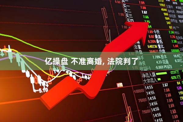 亿操盘 不准离婚, 法院判了