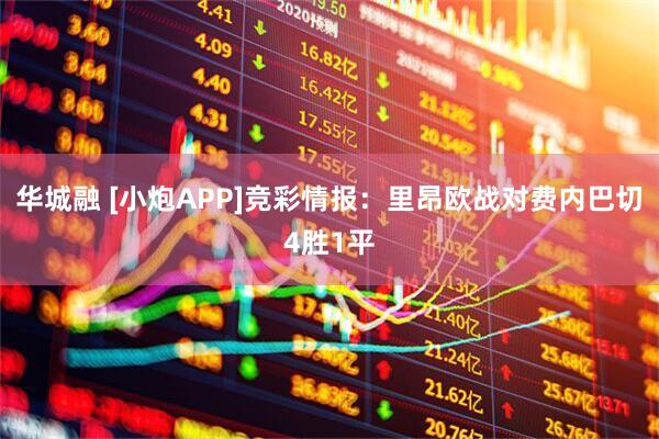 华城融 [小炮APP]竞彩情报：里昂欧战对费内巴切4胜1平